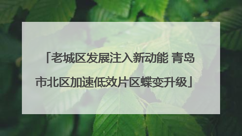 老城区发展注入新动能 青岛市北区加速低效片区蝶变升级