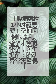 腹痛就医1小时诞男婴！孕妇因例假紊乱、避孕未察觉怀孕，医生提醒：胎动异常需警惕