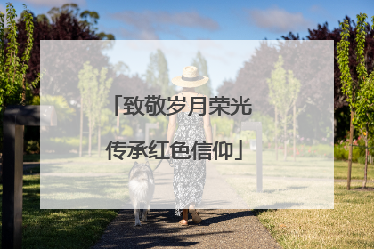 致敬岁月荣光 传承红色信仰