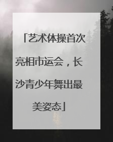 艺术体操首次亮相市运会，长沙青少年舞出最美姿态
