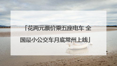 花两元票价乘五座电车 全国最小公交车月底常州上线