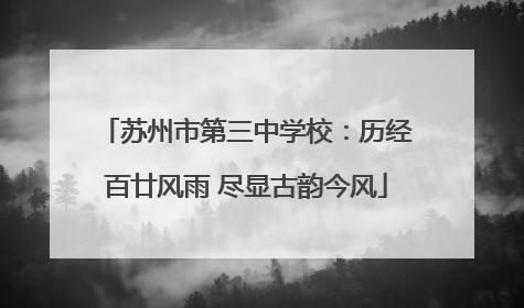 苏州市第三中学校：历经百廿风雨 尽显古韵今风