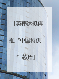 英伟达拟再推“中国特供”芯片