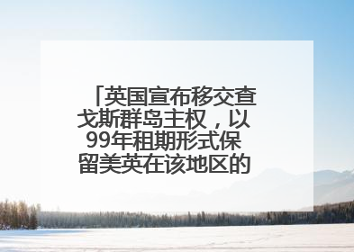 英国宣布移交查戈斯群岛主权，以99年租期形式保留美英在该地区的军事基地运营权