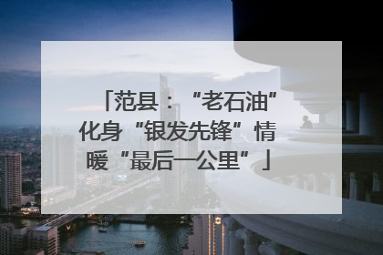 范县：“老石油”化身“银发先锋”情暖“最后一公里”