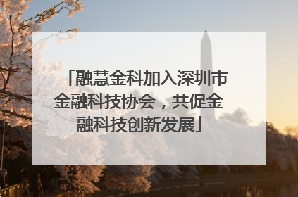 融慧金科加入深圳市金融科技协会，共促金融科技创新发展
