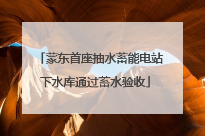 蒙东首座抽水蓄能电站下水库通过蓄水验收