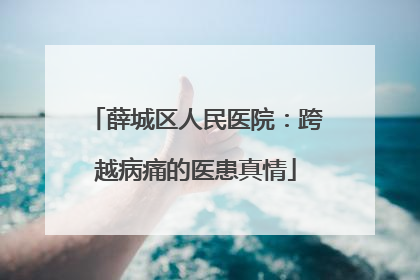 薛城区人民医院：跨越病痛的医患真情