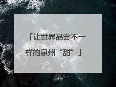 让世界品尝不一样的泉州“甜”
