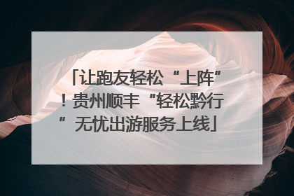 让跑友轻松“上阵”！贵州顺丰“轻松黔行”无忧出游服务上线