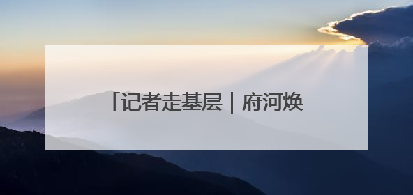 记者走基层｜府河焕新颜 泛舟游古城