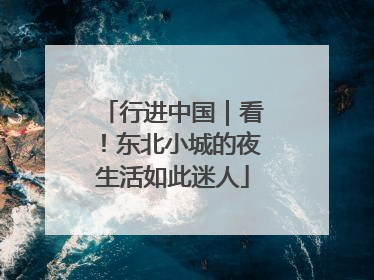 行进中国｜看！东北小城的夜生活如此迷人