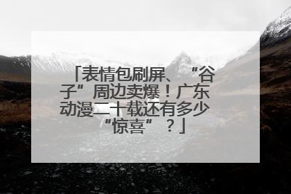 表情包刷屏、“谷子”周边卖爆！广东动漫二十载还有多少“惊喜”？