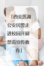 西安莲湖公安民警走进校园开展禁毒宣传教育