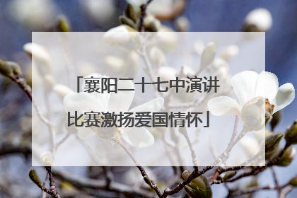 襄阳二十七中演讲比赛激扬爱国情怀