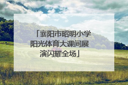 襄阳市昭明小学阳光体育大课间展演闪耀全场