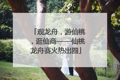 观龙舟，游仙桃，逛仙商——仙桃龙舟赛火热出圈