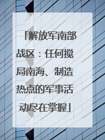 解放军南部战区：任何搅局南海、制造热点的军事活动尽在掌握