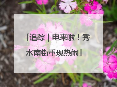 追踪｜电来啦！秀水南街重现热闹