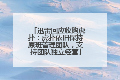 迅雷回应收购虎扑：虎扑依旧保持原班管理团队，支持团队独立经营