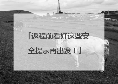 返程前看好这些安全提示再出发！