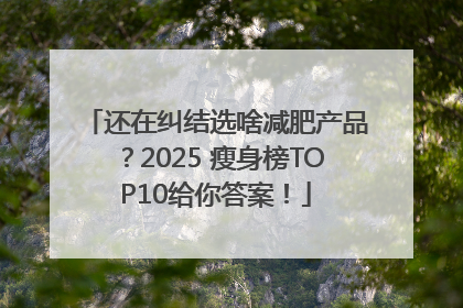 还在纠结选啥减肥产品？2025 瘦身榜TOP10给你答案！