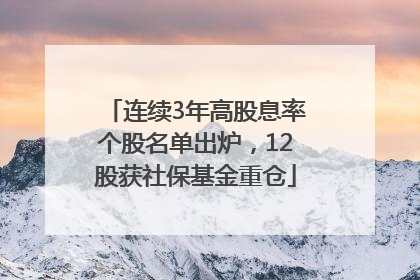 连续3年高股息率个股名单出炉，12股获社保基金重仓