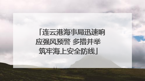 连云港海事局迅速响应强风预警 多措并举筑牢海上安全防线