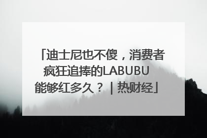 迪士尼也不傻，消费者疯狂追捧的LABUBU能够红多久？｜热财经