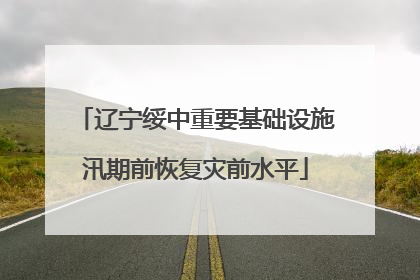 辽宁绥中重要基础设施汛期前恢复灾前水平