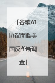 谷歌AI协议面临美国反垄断调查