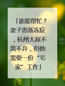 谁能帮忙？妻子患渐冻症，杭州大叔不离不弃，但他需要一份“宅家”工作