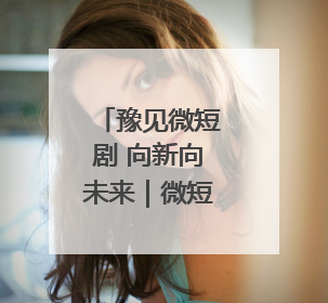 豫见微短剧 向新向未来｜微短剧专场招聘会来袭