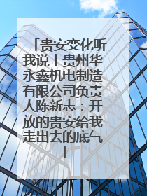 贵安变化听我说丨贵州华永鑫机电制造有限公司负责人陈新志：开放的贵安给我走出去的底气