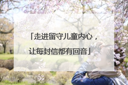 走进留守儿童内心，让每封信都有回音