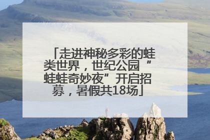 走进神秘多彩的蛙类世界，世纪公园“蛙蛙奇妙夜”开启招募，暑假共18场