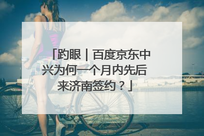 趵眼｜百度京东中兴为何一个月内先后来济南签约？