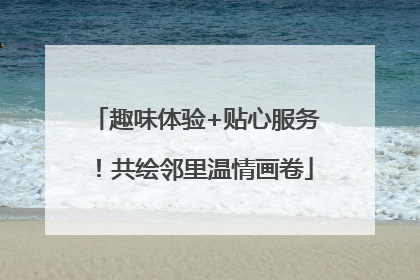 趣味体验+贴心服务！共绘邻里温情画卷