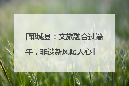 郓城县：文旅融合过端午，非遗新风暖人心