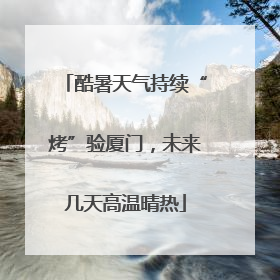 酷暑天气持续“烤”验厦门，未来几天高温晴热