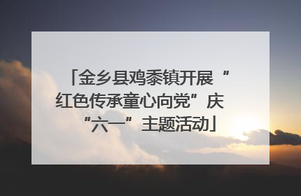金乡县鸡黍镇开展“红色传承童心向党”庆“六一”主题活动