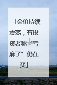 金价持续震荡，有投资者称“亏麻了”仍在买