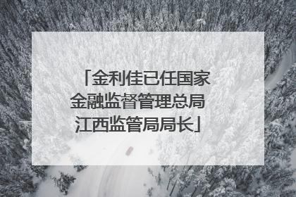 金利佳已任国家金融监督管理总局江西监管局局长