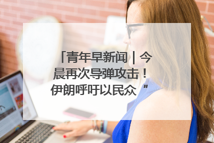 青年早新闻｜今晨再次导弹攻击！伊朗呼吁以民众“勿作人肉盾牌”