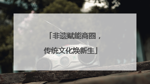 非遗赋能商圈，传统文化焕新生