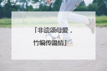 非遗颂母爱，竹编传温情