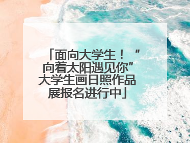 面向大学生！“向着太阳遇见你”大学生画日照作品展报名进行中