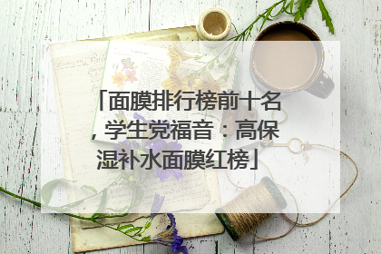 面膜排行榜前十名，学生党福音：高保湿补水面膜红榜