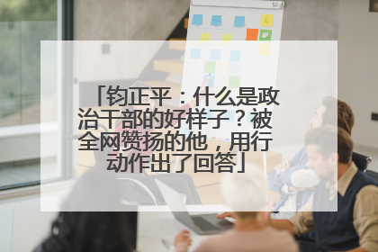 钧正平：什么是政治干部的好样子？被全网赞扬的他，用行动作出了回答