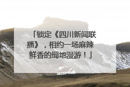 锁定《四川新闻联播》，相约一场麻辣鲜香的蜀地漫游！